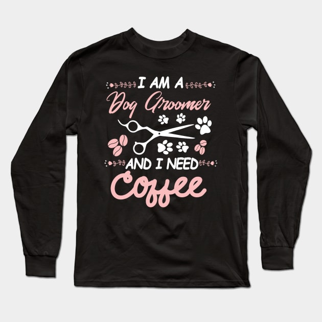 I AM A Dog Groomer And I Need Coffee Long Sleeve T-Shirt by Tokyo